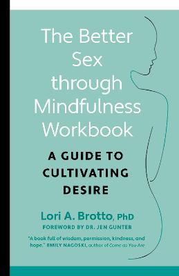 The Better Sex Through Mindfulness Workbook: A Guide to Cultivating Desire - Lori Phd Brotto