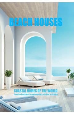 Beach Houses Coastal Homes of the World: From the Hamptons to Contemporary, Modern to Cottage - New Holland Publishers