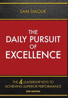 The Daily Pursuit of Excellence: The 4 Keys to Achieving Superior Performance - Sam Smolik