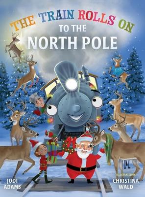 The Train Rolls On To The North Pole: A Rhyming Children's Book That Teaches Perseverance and Teamwork - Jodi Adams