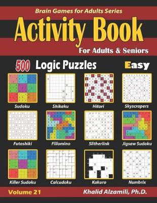 Activity Book for Adults & Seniors: 500 Easy Logic Puzzles (Sudoku - Fillomino - Kakuro - Futoshiki - Hitori - Slitherlink - Killer Sudoku - Calcudoku - Khalid Alzamili