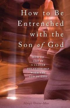 Coperta cărții 'How to Be Entrenched with the Son of God: How to Get In a Closer Relationship with the Son of God - Margie Greene-moss'