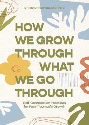How We Grow Through What We Go Through: Self-Compassion Practices for Post-Traumatic Growth - Christopher Willard