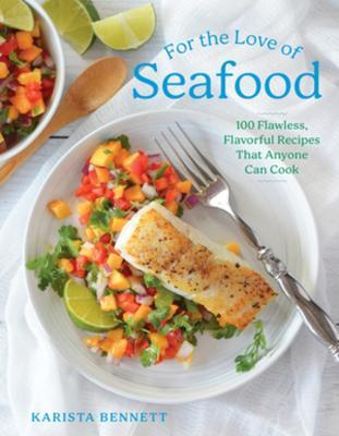 For the Love of Seafood: 100 Flawless, Flavorful Recipes That Anyone Can Cook - Karista Bennett