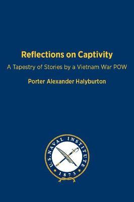 Reflections on Captivity: A Tapestry of Stories by a Vietnam War POW - Porter Halyburton
