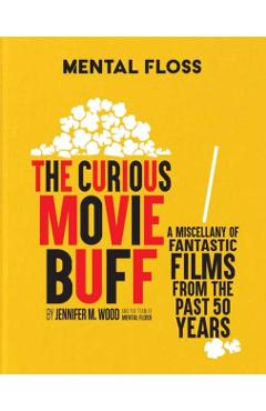 Mental Floss: The Curious Movie Buff: A Miscellany of Fantastic Films from the Past 50 Years (Movie Trivia, Film Trivia, Film History) - Jennifer M. Wood