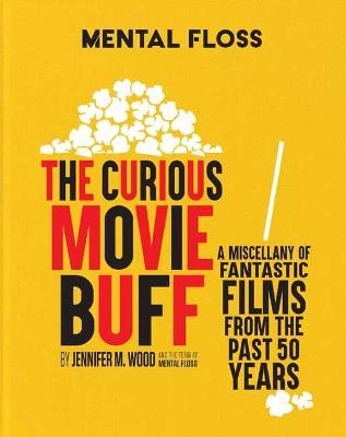 Mental Floss: The Curious Movie Buff: A Miscellany of Fantastic Films from the Past 50 Years (Movie Trivia, Film Trivia, Film History) - Jennifer M. Wood