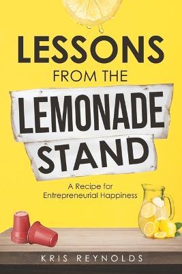 Lessons from the Lemonade Stand: A Recipe for Entrepeneurial Happiness - Kris Reynolds