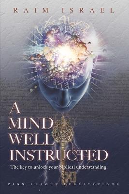 A Mind Well Instructed: The Key to Unlock Your Biblical Understanding - Raim Israel