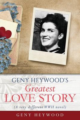 GENY HEYWOOD's Greatest Love Story: (A very different WWII novel) - Geny Heywood