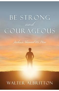 Coperta cărții 'Be Strong and Courageous: Joshua Showed Us How - Walter Albritton'