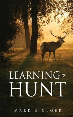 Learning to Hunt - Mark S. Cloer