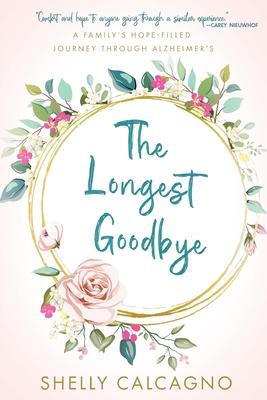 The Longest Goodbye: A Family's Hope-Filled Journey Through Alzheimer's - Shelly Calcagno