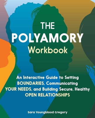 The Polyamory Workbook: An Interactive Guide to Setting Boundaries, Communicating Your Needs, and Building Secure, Healthy Open Relationships - Sara Youngblood Gregory