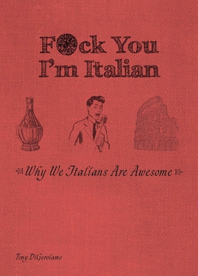 F*ck You, I'm Italian: Why We Italians Are Awesome - Tony Digerolamo