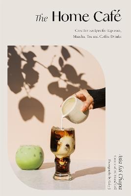 The Home Café: Creative Recipes for Espresso, Matcha, Tea and Coffee Drinks - Asia Lui Chapa