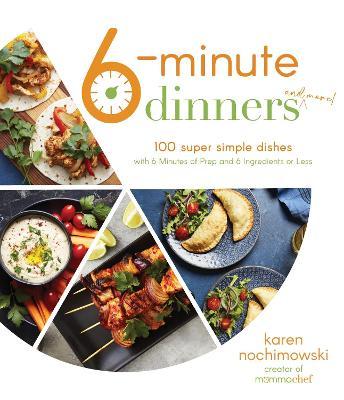 6-Minute Dinners (and More!): 100 Super Simple Dishes with 6 Minutes of Prep and 6 Ingredients or Less - Karen Nochimowski
