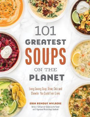 101 Greatest Soups on the Planet: Every Savory Soup, Stew, Chili and Chowder You Could Ever Crave - Erin Mylroie