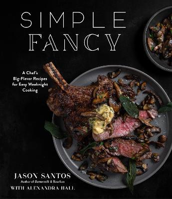 Simple Fancy: A Chef's Big-Flavor Recipes for Easy Weeknight Cooking - Jason Santos