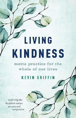 Living Kindness: Metta Practice for the Whole of Our Lives - Kevin Griffin