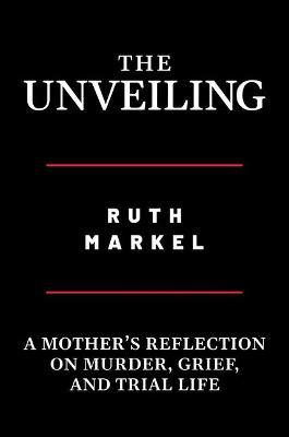 The Unveiling: A Mother's Reflection on Murder, Grief, and Trial Life - Ruth Markel