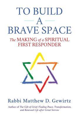 To Build a Brave Space: The Making of a Spiritual First Responder - Matthew D. Gewirtz