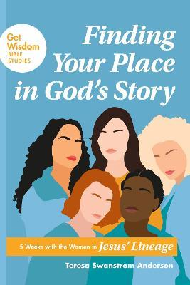 Finding Your Place in God's Story: 5 Weeks with the Women in Jesus' Lineage - Teresa Swanstrom Anderson