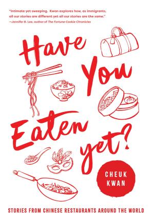 Have You Eaten Yet: Stories from Chinese Restaurants Around the World - Cheuk Kwan