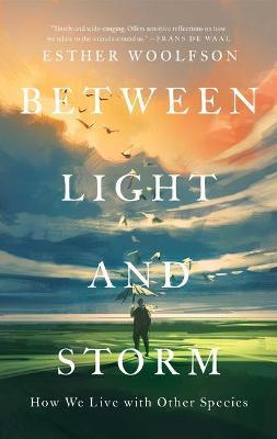 Between Light and Storm: How We Live with Other Species - Esther Woolfson