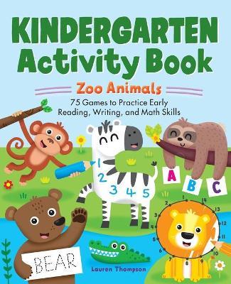 Kindergarten Activity Book: Zoo Animals: 75 Games to Practice Early Reading, Writing, and Math Skills - Lauren Thompson