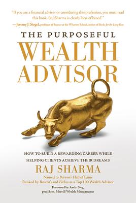 The Purposeful Wealth Advisor: How to Build a Rewarding Career While Helping Clients Achieve Their Dreams - Raj Sharma