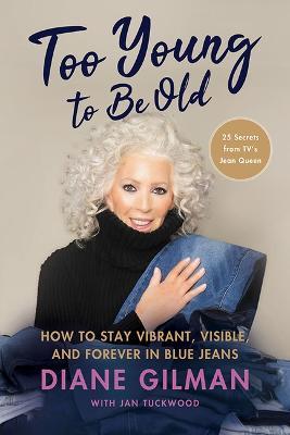 Too Young to Be Old: How to Stay Vibrant, Visible, and Forever in Blue Jeans: 25 Secrets from Tv's Jean Queen - Diane Gilman