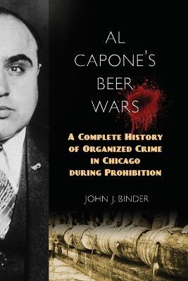 Al Capone's Beer Wars: A Complete History of Organized Crime in Chicago During Prohibition - John J. Binder