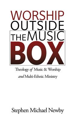 Worship Outside The Music Box: Theology of Music & Worship and Multi-Ethnic Ministry - Stephen Michael Newby