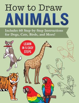 How to Draw Animals: Learn in 5 Easy Steps--Includes 60 Step-By-Step Instructions for Dogs, Cats, Birds, and More! - Racehorse Publishing