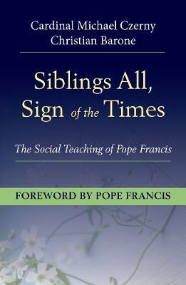 Siblings All, Sign of the Times: The Social Teaching of Pope Francis - Cardinal Michael Czerny