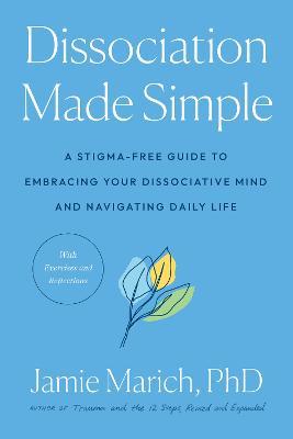 Dissociation Made Simple: A Stigma-Free Guide to Embracing Your Dissociative Mind and Navigating Daily Life - Jamie Marich
