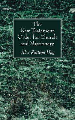 The New Testament Order for Church and Missionary - Alex Rattray Hay
