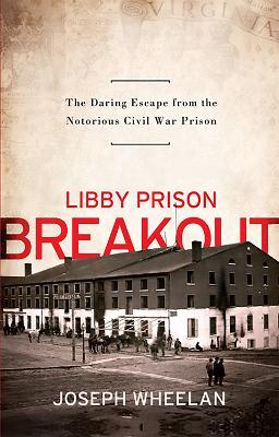 Libby Prison Breakout: The Daring Escape from the Notorious Civil War Prison - Joseph Wheelan