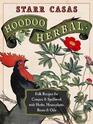 Hoodoo Herbal: Folk Recipes for Conjure & Spellwork with Herbs, Houseplants, Roots, & Oils - Starr Casas