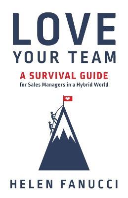 Love Your Team: A Survival Guide for Sales Managers in a Hybrid World - Helen Fanucci