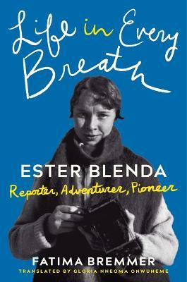Life in Every Breath: Ester Blenda: Reporter, Adventurer, Pioneer - Fatima Bremmer