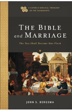 The Bible and Marriage: The Two Shall Become One Flesh - John S. Bergsma