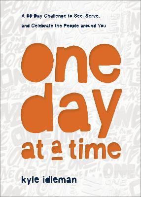 One Day at a Time: A 60-Day Challenge to See, Serve, and Celebrate the People Around You - Kyle Idleman