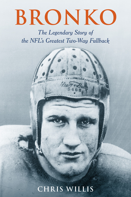 Bronko: The Legendary Story of the NFL's Greatest Two-Way Fullback - Chris Willis