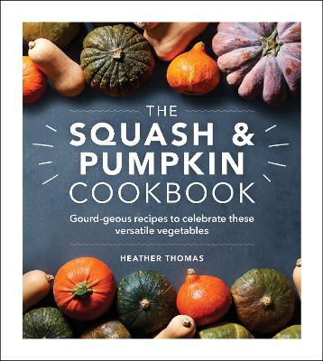 The Squash & Pumpkin Cookbook: Gourd-Geous Recipes to Celebrate These Versatile Vegetables - Heather Thomas