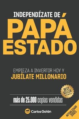 Independízate de Papá Estado: Empieza a invertir HOY y jubílate millonario - Carlos Galán