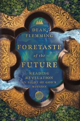 Foretaste of the Future: Reading Revelation in Light of God's Mission - Dean Flemming