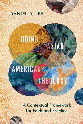 Doing Asian American Theology: A Contextual Framework for Faith and Practice - Daniel D. Lee