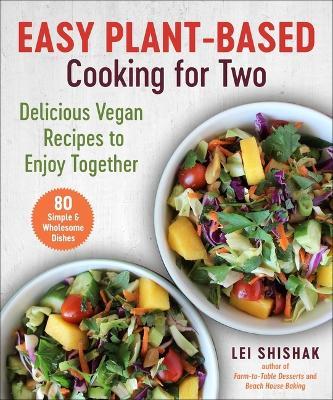 Easy Plant-Based Cooking for Two: Delicious Vegan Recipes to Enjoy Together - Lei Shishak